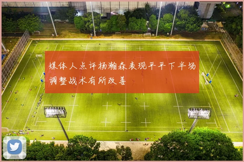 媒体人点评杨瀚森表现平平下半场调整战术有所改善